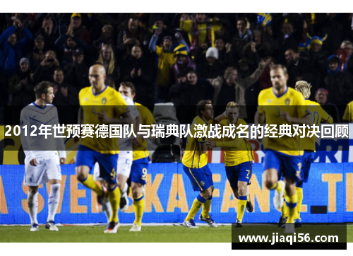 2012年世预赛德国队与瑞典队激战成名的经典对决回顾